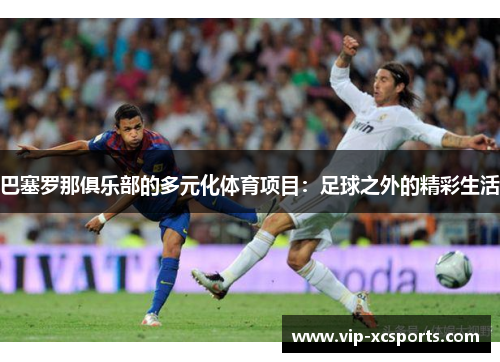 巴塞罗那俱乐部的多元化体育项目：足球之外的精彩生活
