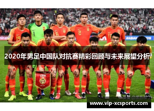 2020年男足中国队对抗赛精彩回顾与未来展望分析